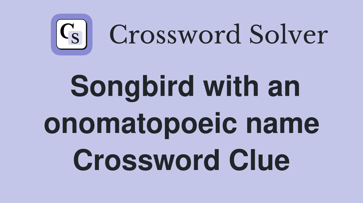 Songbird with an onomatopoeic name Crossword Clue
