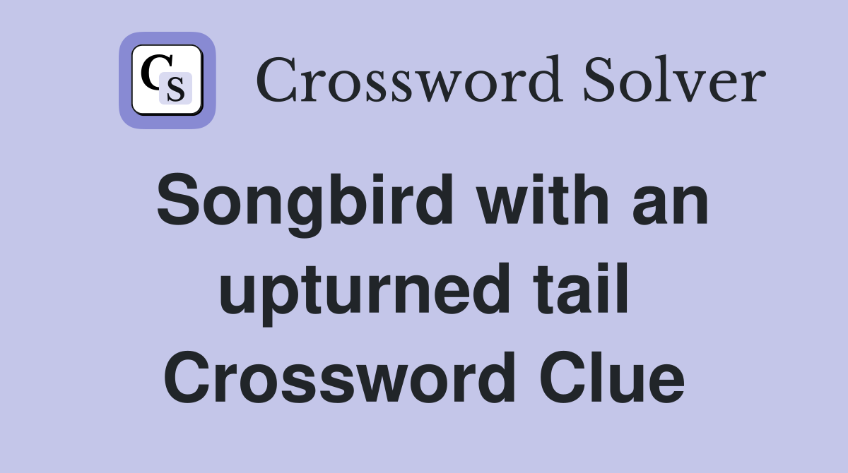 Songbird with an upturned tail Crossword Clue