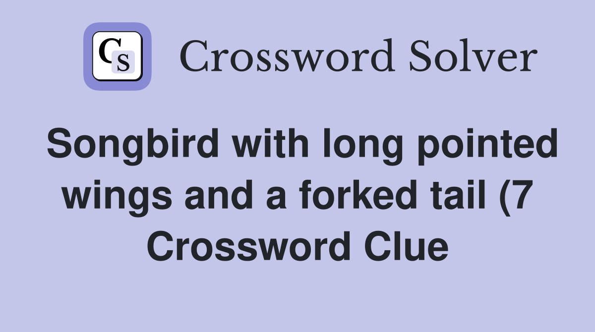 Songbird with long pointed wings and a forked tail (7) Crossword Clue Songbird with long pointed wings and a forked tail (7) Crossword Clue