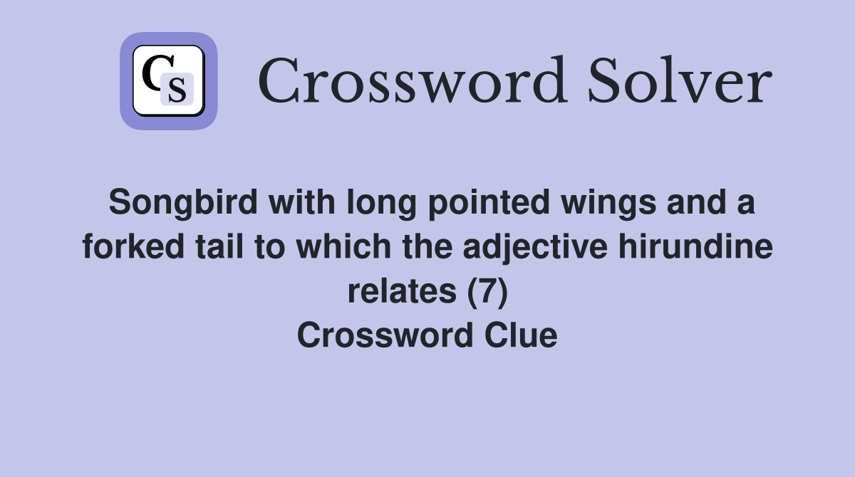 Songbird with long pointed wings and a forked tail to which the adjective hirundine relates (7) Crossword Clue