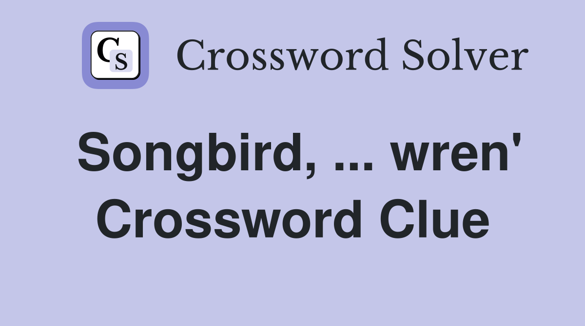 Songbird, ... wren' Crossword Clue