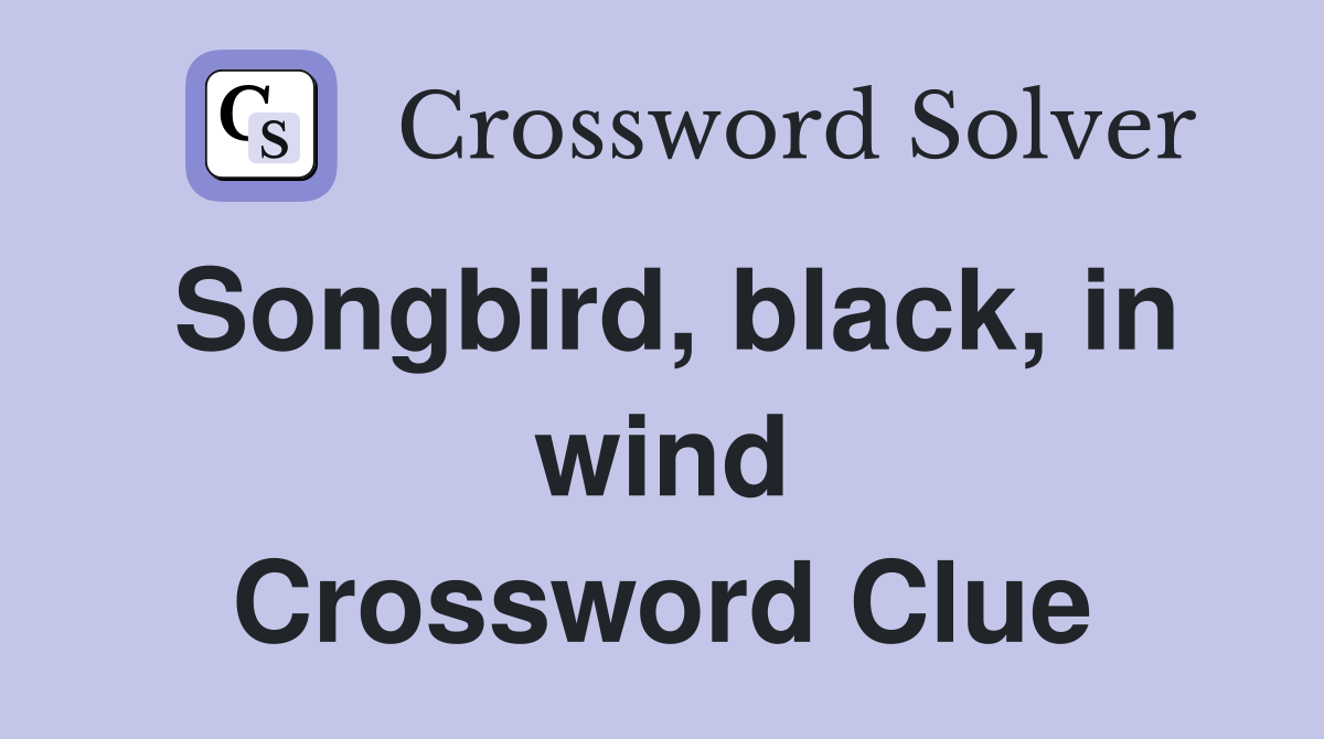 Songbird, black, in wind Crossword Clue