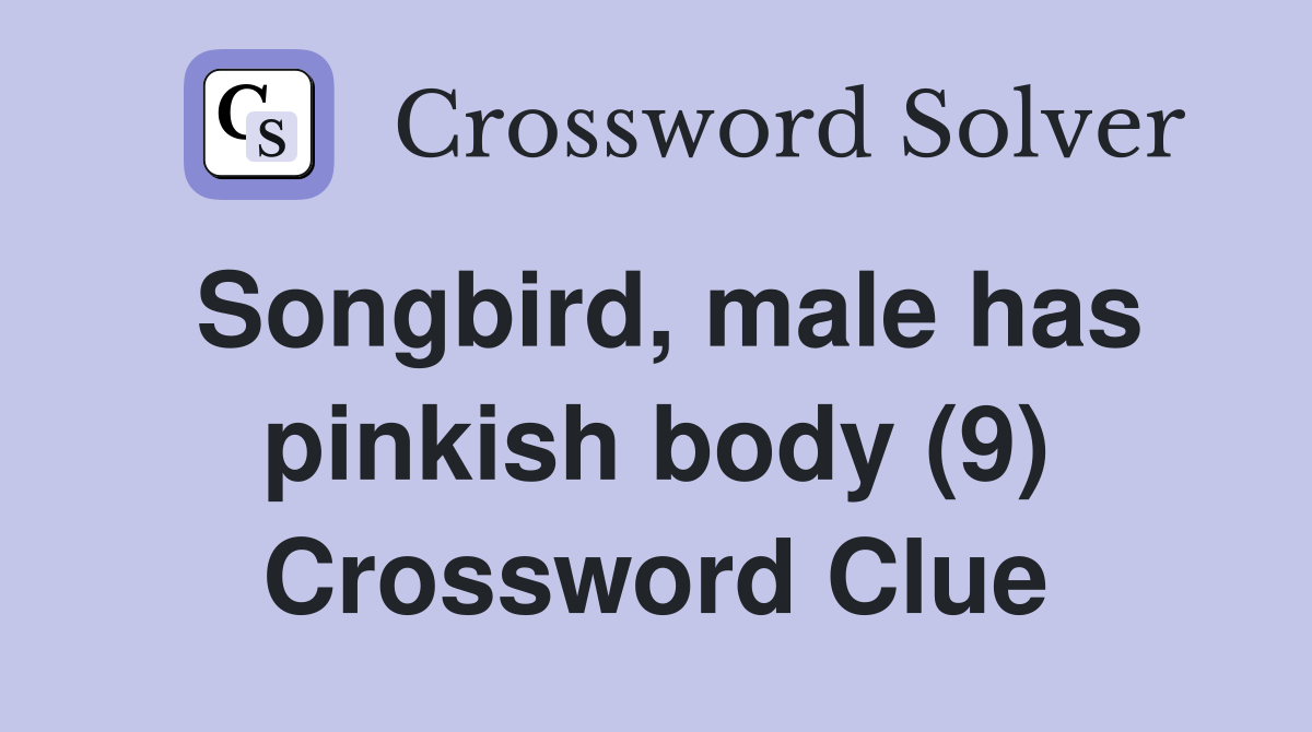 Songbird, male has pinkish body (9) Crossword Clue