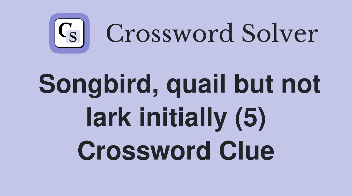 Songbird, quail but not lark initially (5) Crossword Clue