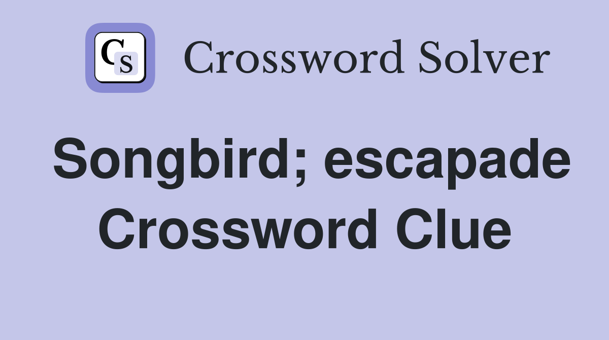 Songbird; escapade Crossword Clue