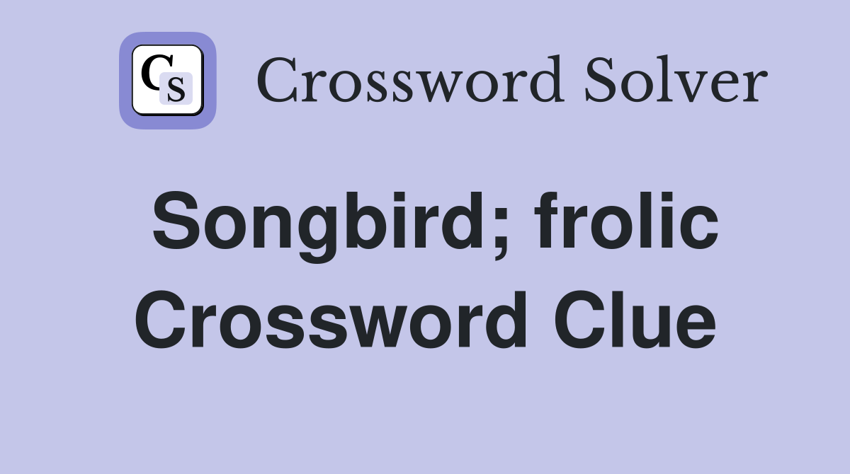 Songbird; frolic Crossword Clue