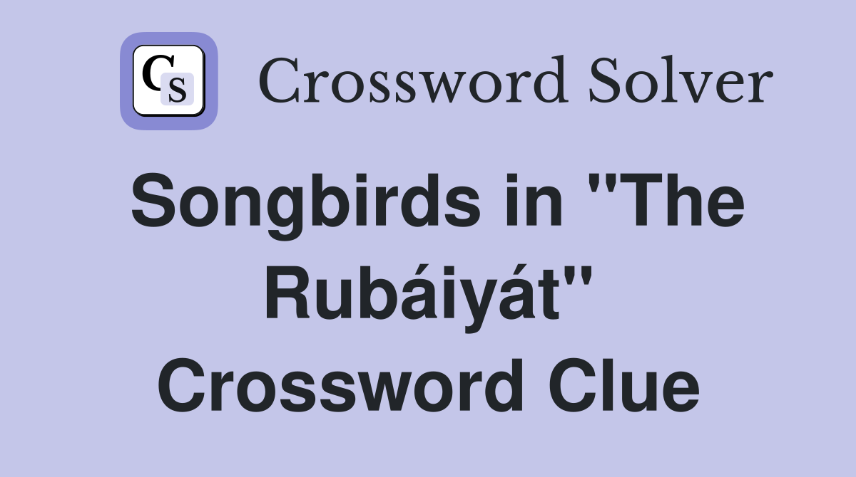 Songbirds in "The Rubáiyát" Crossword Clue