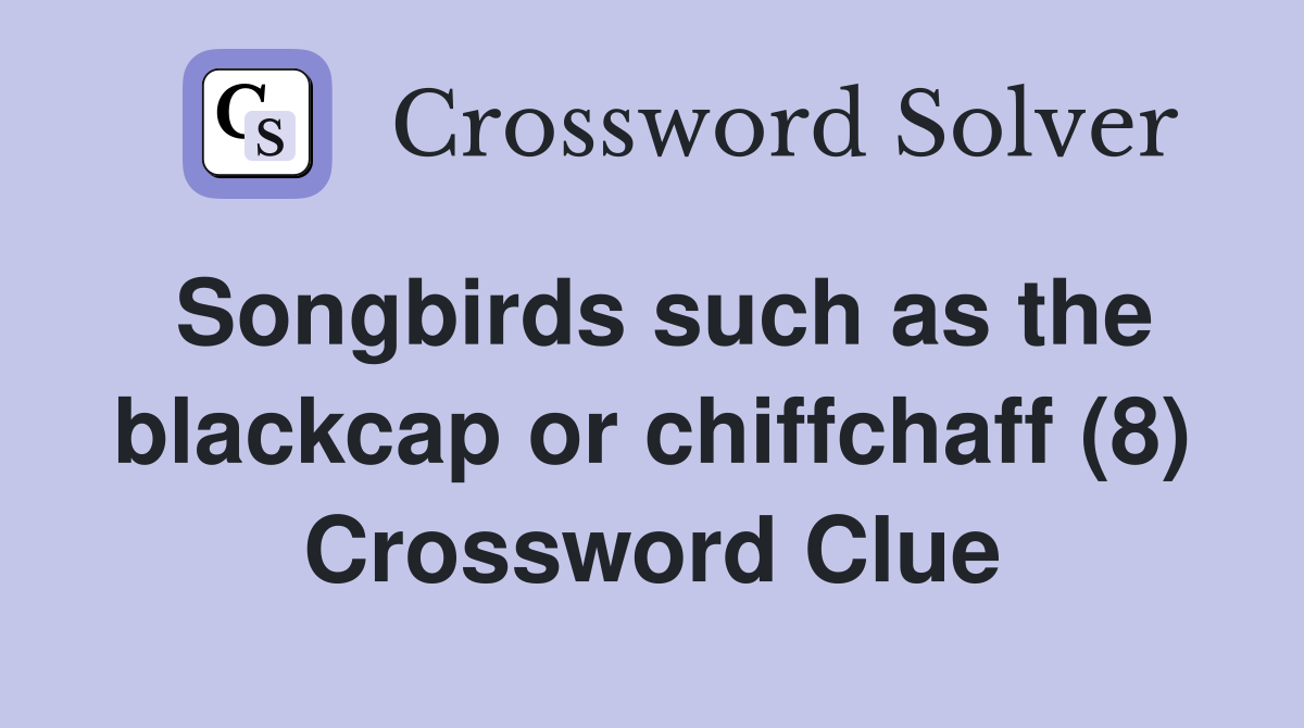 Songbirds such as the blackcap or chiffchaff (8) Crossword Clue