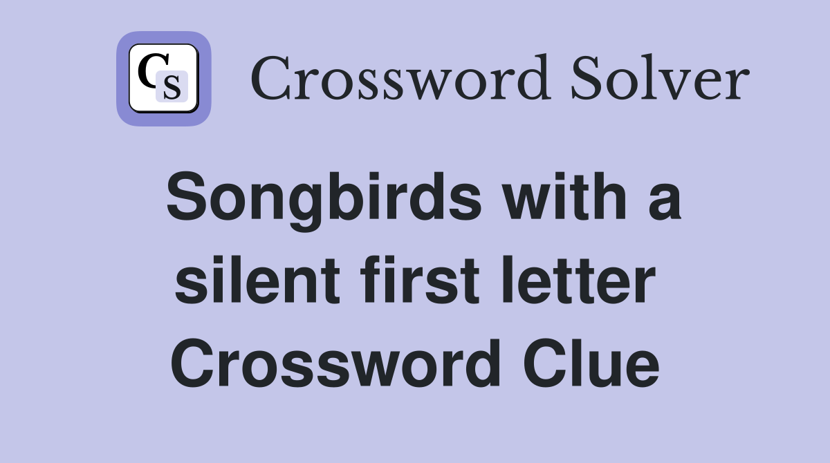 Songbirds with a silent first letter Crossword Clue