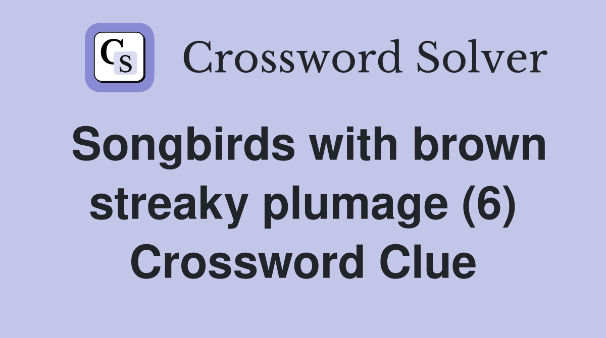 Songbirds with brown streaky plumage (6) Crossword Clue