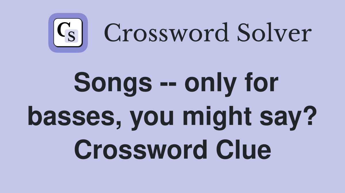 Songs -- only for basses, you might say? Crossword Clue