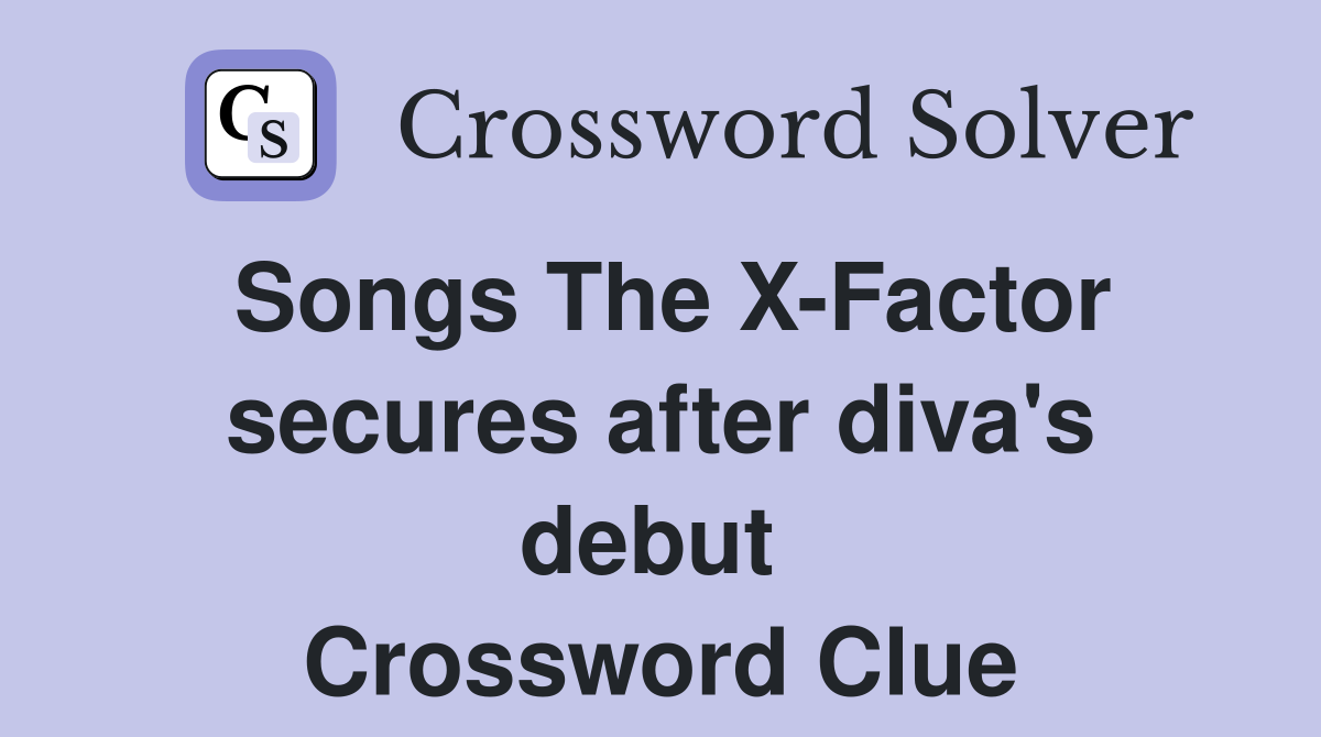 Songs The X-Factor secures after diva's debut  Crossword Clue