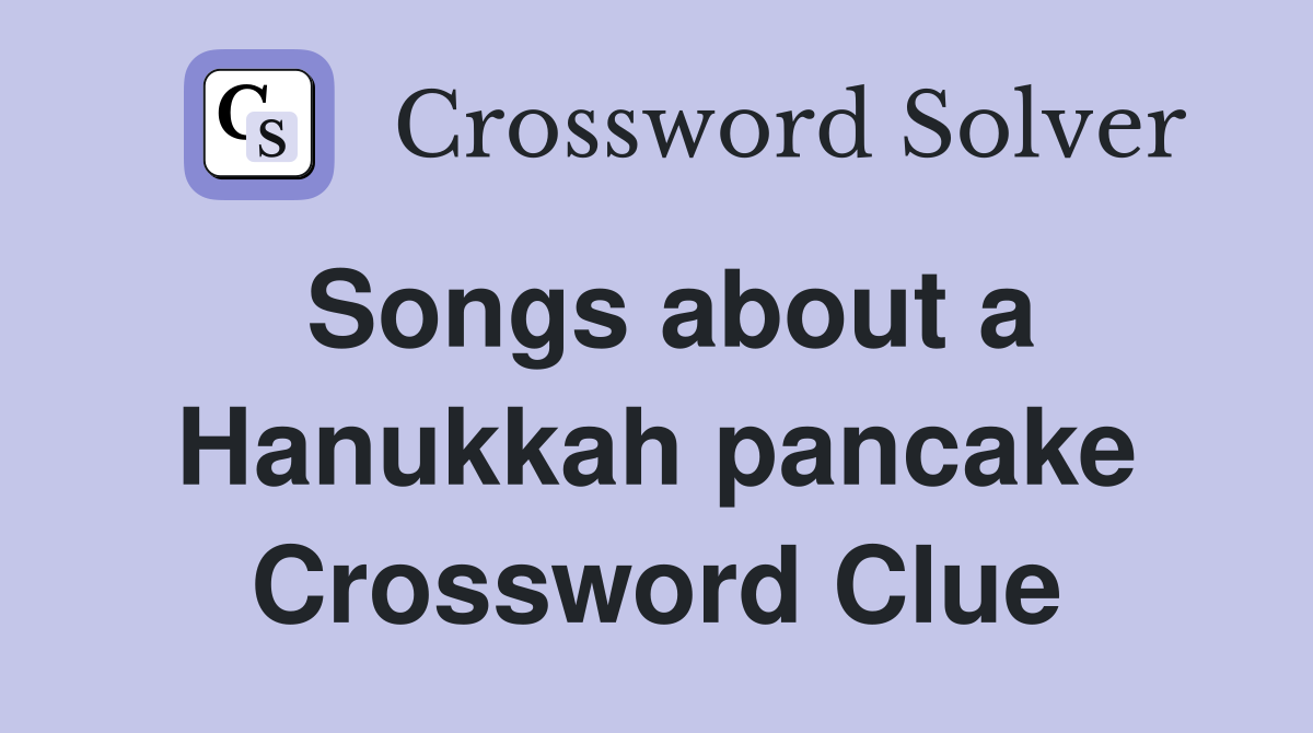 Songs about a Hanukkah pancake Crossword Clue
