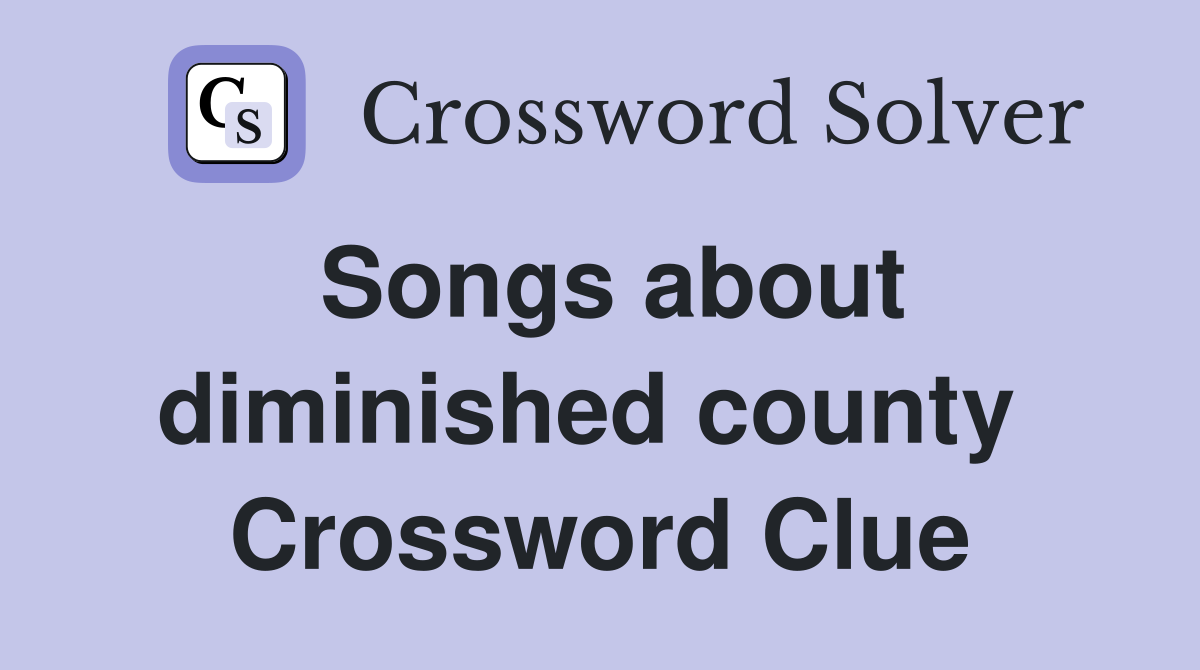 Songs about diminished county  Crossword Clue