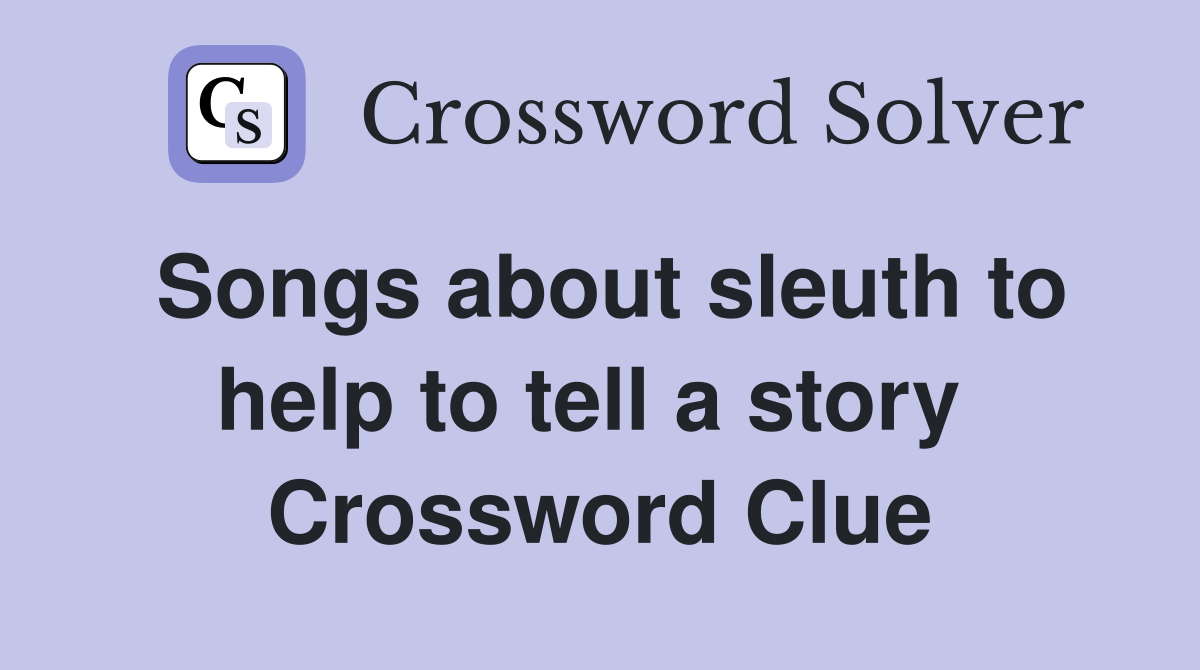 Songs about sleuth to help to tell a story  Crossword Clue