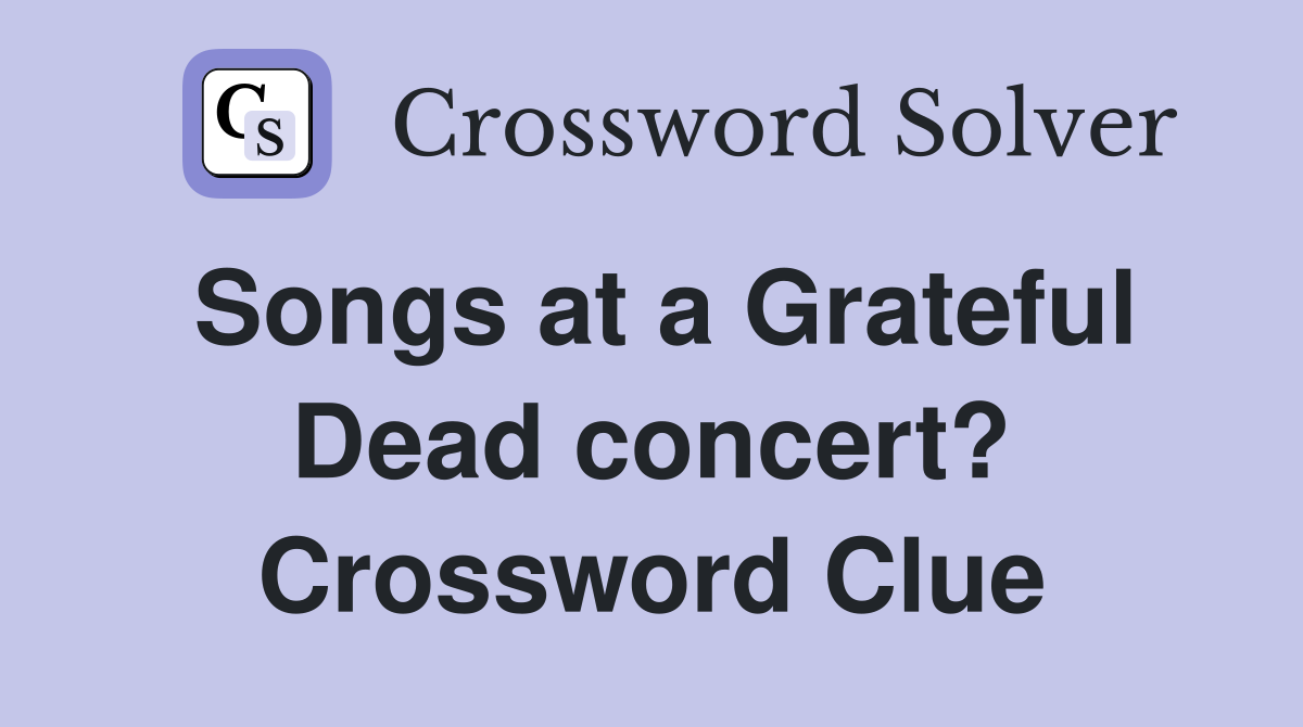 Songs at a Grateful Dead concert? Crossword Clue