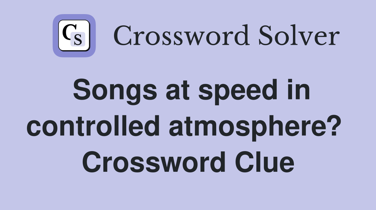Songs at speed in controlled atmosphere?  Crossword Clue
