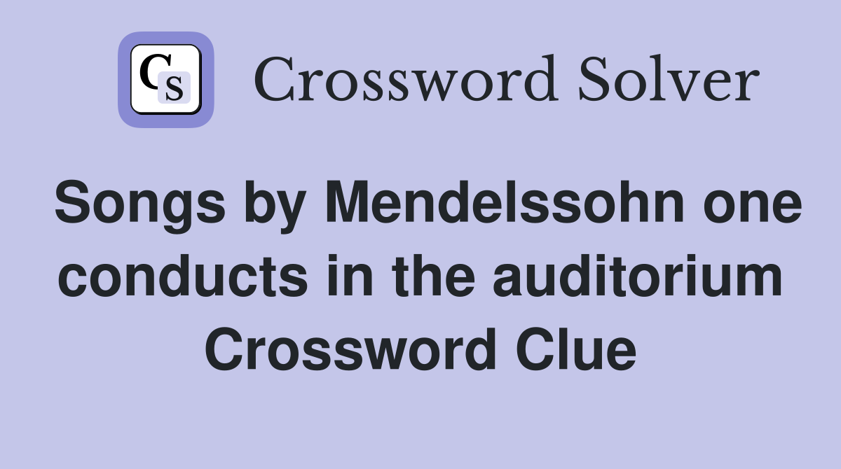 Songs by Mendelssohn one conducts in the auditorium Crossword Clue