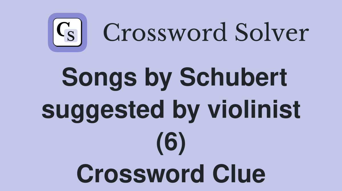 Songs by Schubert suggested by violinist (6) Crossword Clue