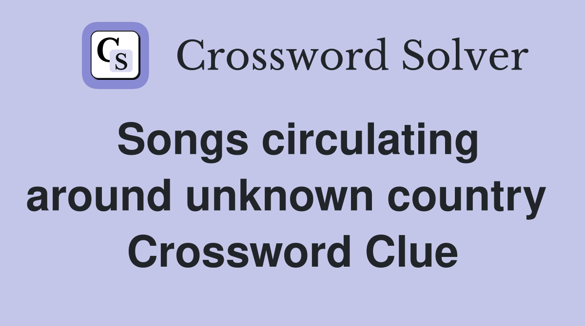 Songs circulating around unknown country  Crossword Clue
