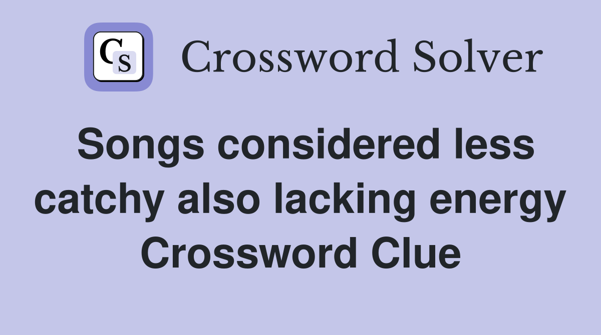 Songs considered less catchy also lacking energy Crossword Clue