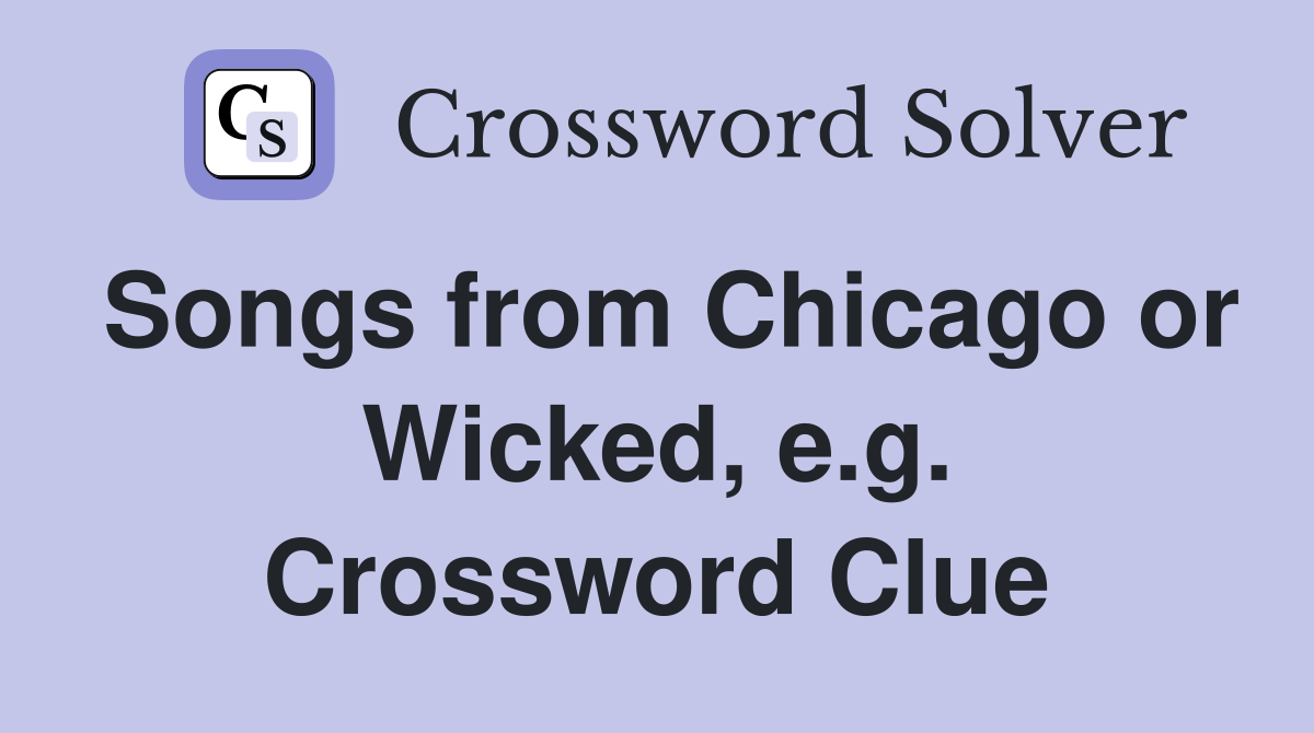 Songs from Chicago or Wicked, e.g. Crossword Clue