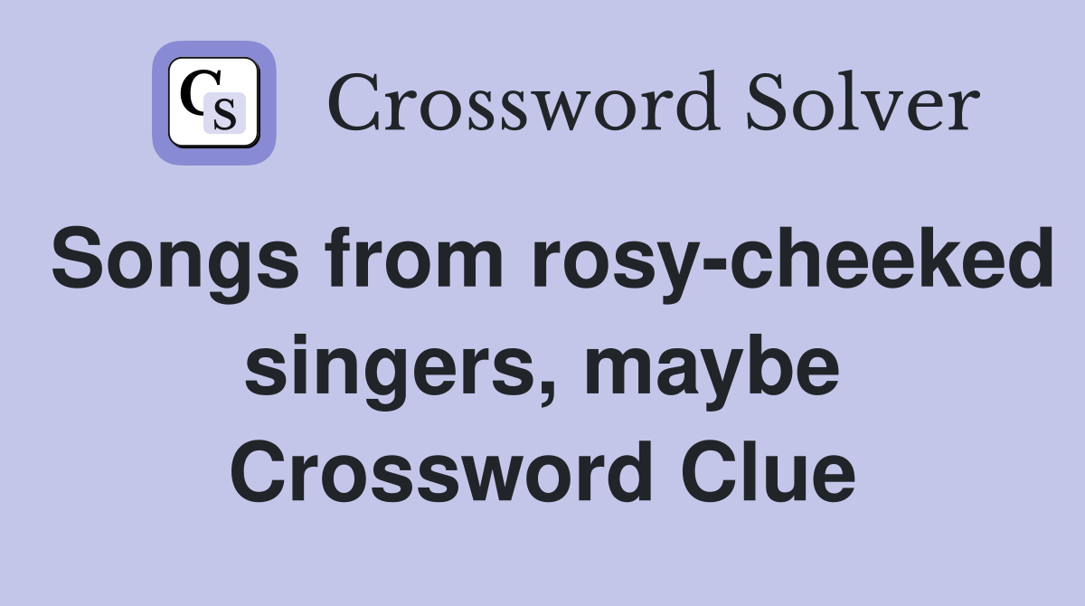 Songs from rosy-cheeked singers, maybe Crossword Clue