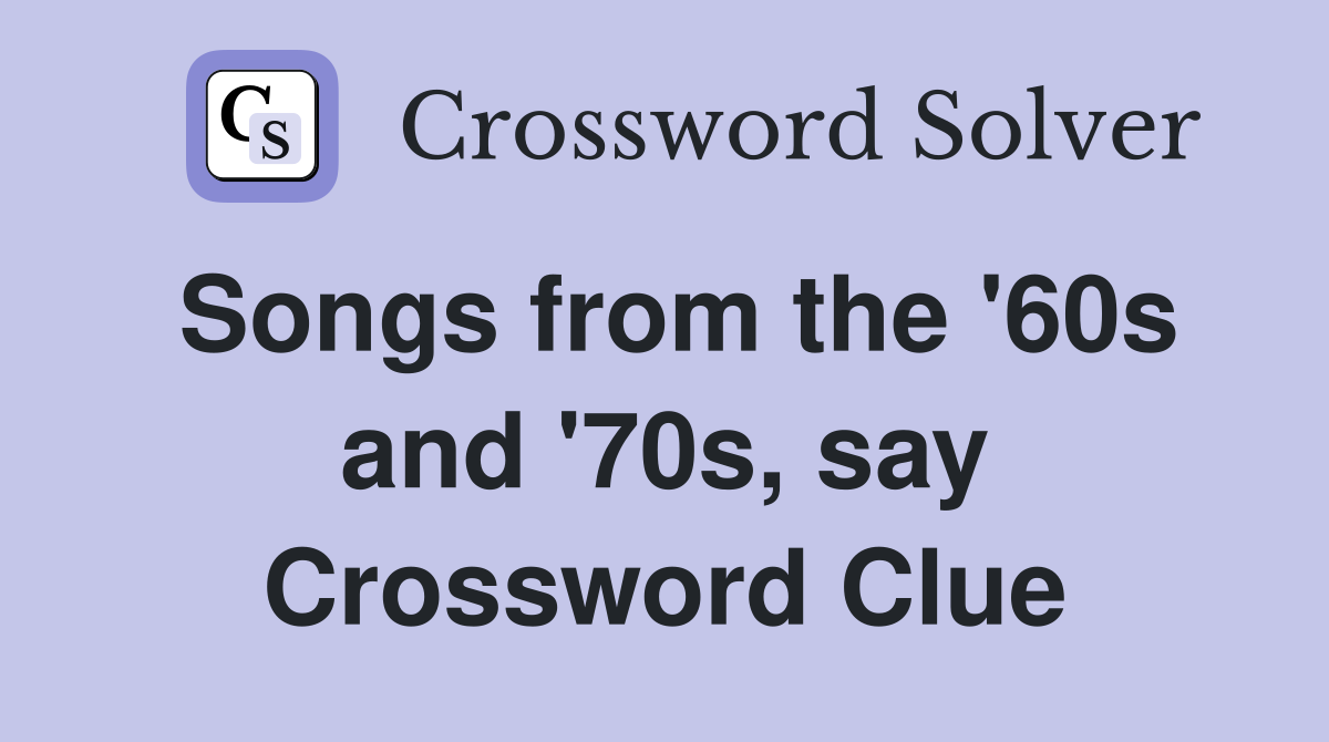 Songs from the '60s and '70s, say Crossword Clue