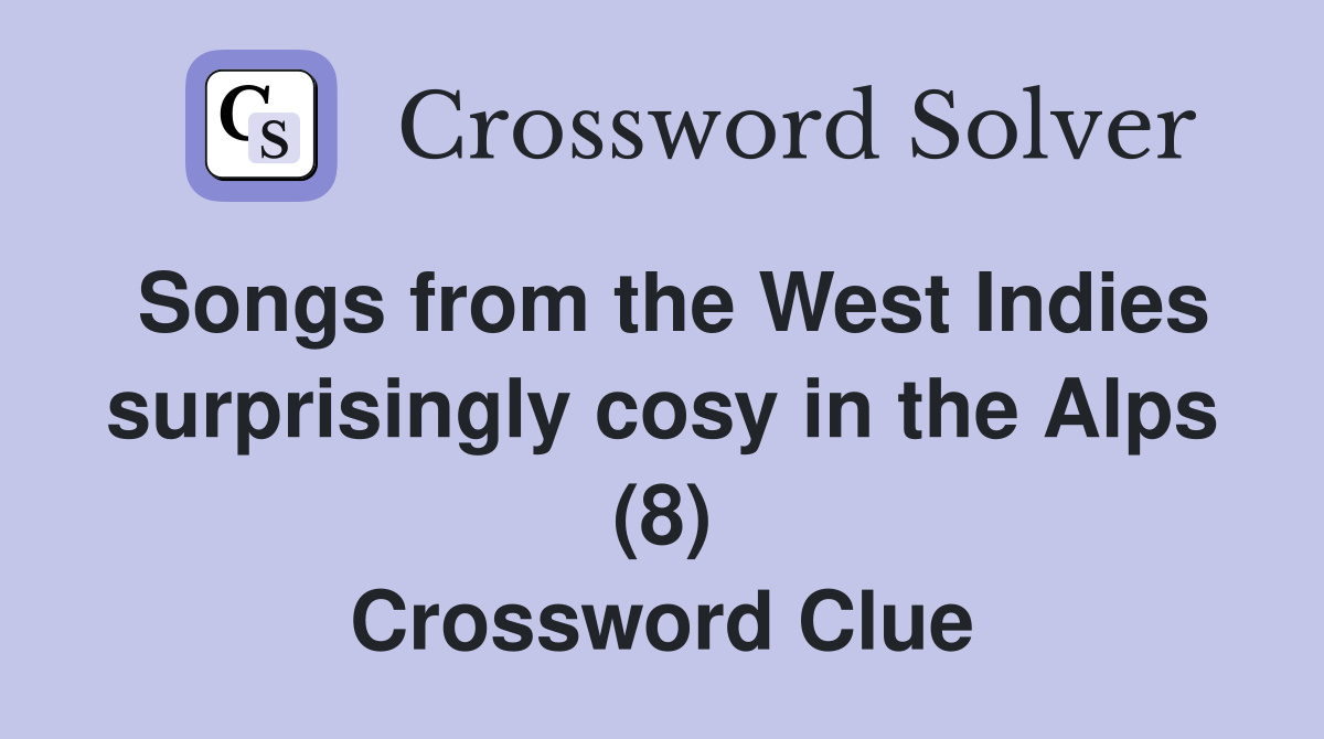 Songs from the West Indies surprisingly cosy in the Alps (8) Crossword Clue