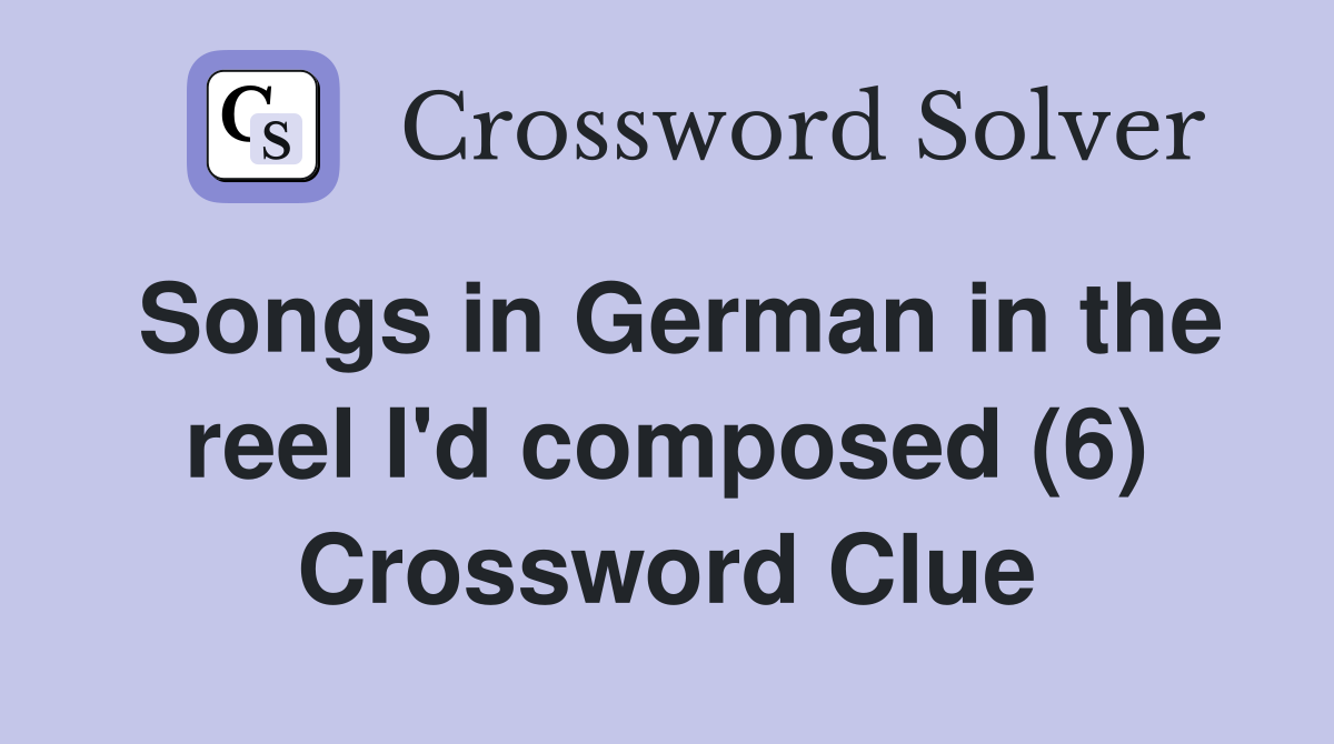 Songs in German in the reel I'd composed (6) Crossword Clue
