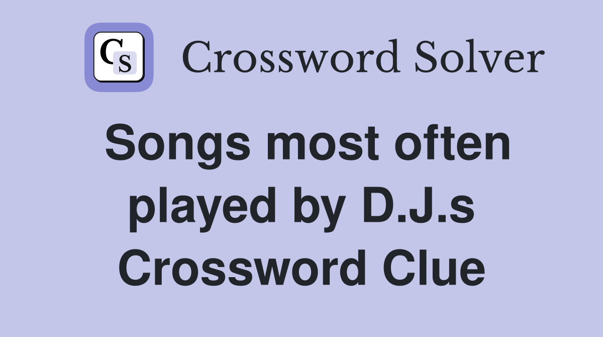 Songs most often played by D.J.s Crossword Clue