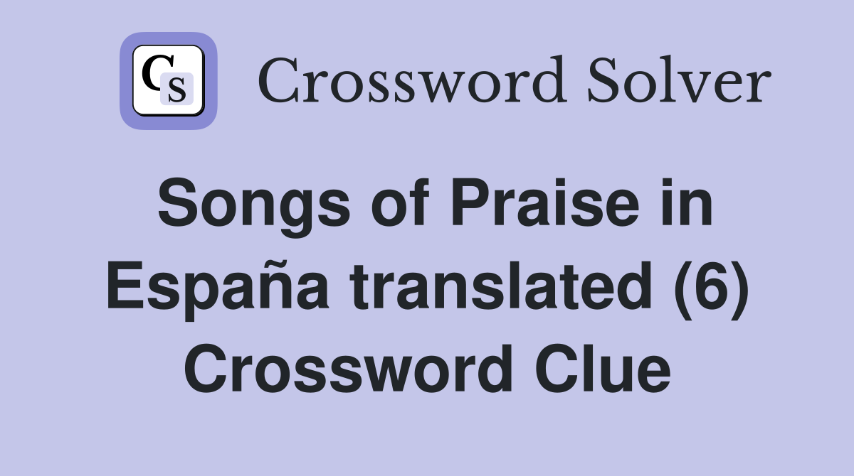 Songs of Praise in España translated (6) Crossword Clue