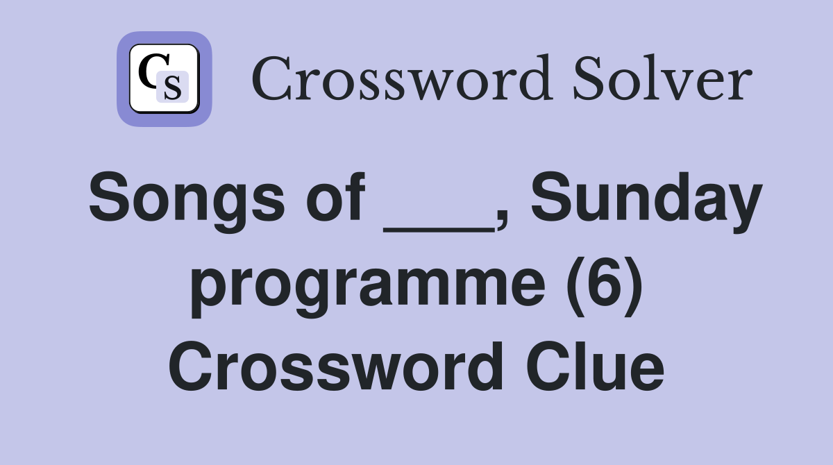 Songs of ___, Sunday programme (6) Crossword Clue
