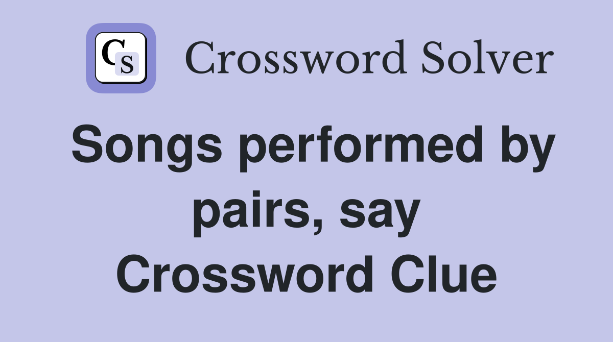 Songs performed by pairs, say Crossword Clue