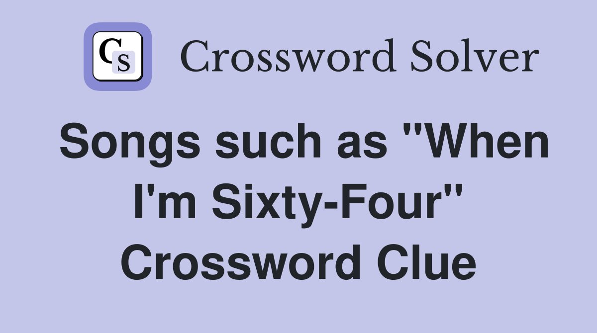 Songs such as "When I'm Sixty-Four" Crossword Clue