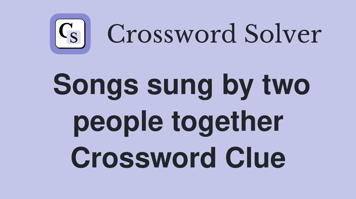 Songs sung by two people together Crossword Clue