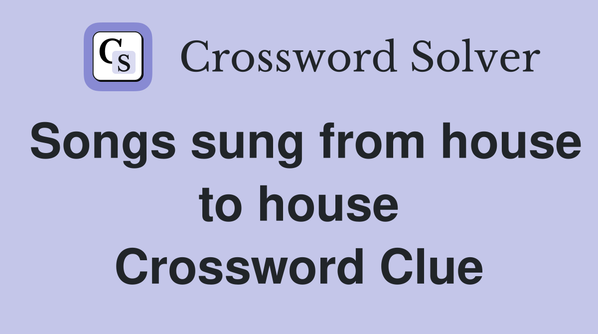 Songs sung from house to house Crossword Clue