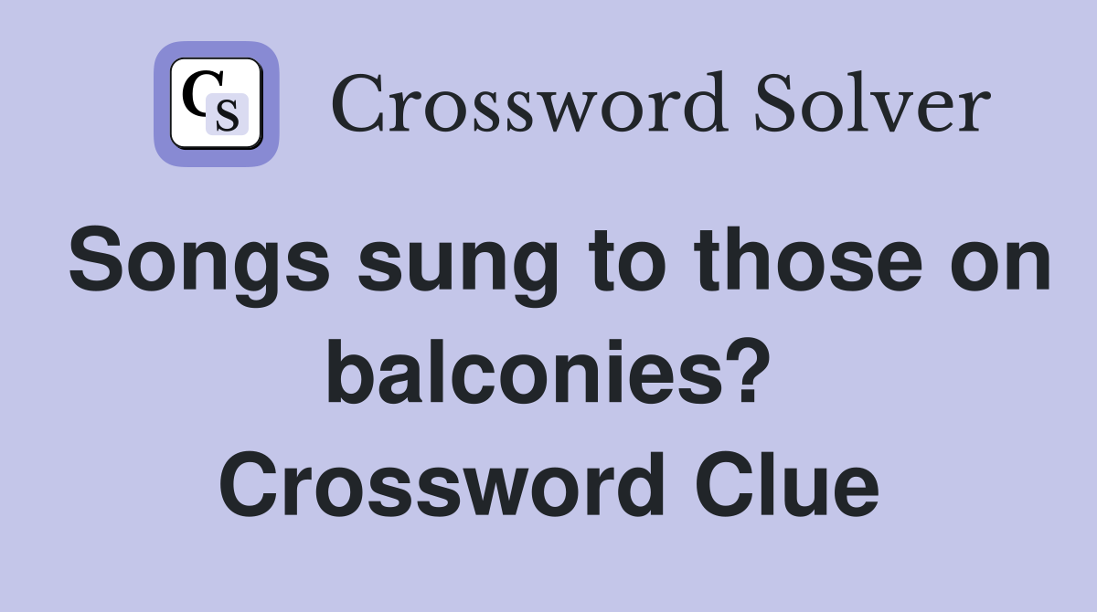 Songs sung to those on balconies? Crossword Clue