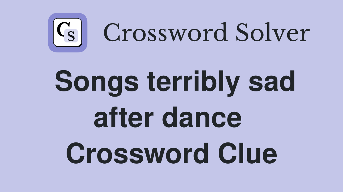 Songs terribly sad after dance  Crossword Clue
