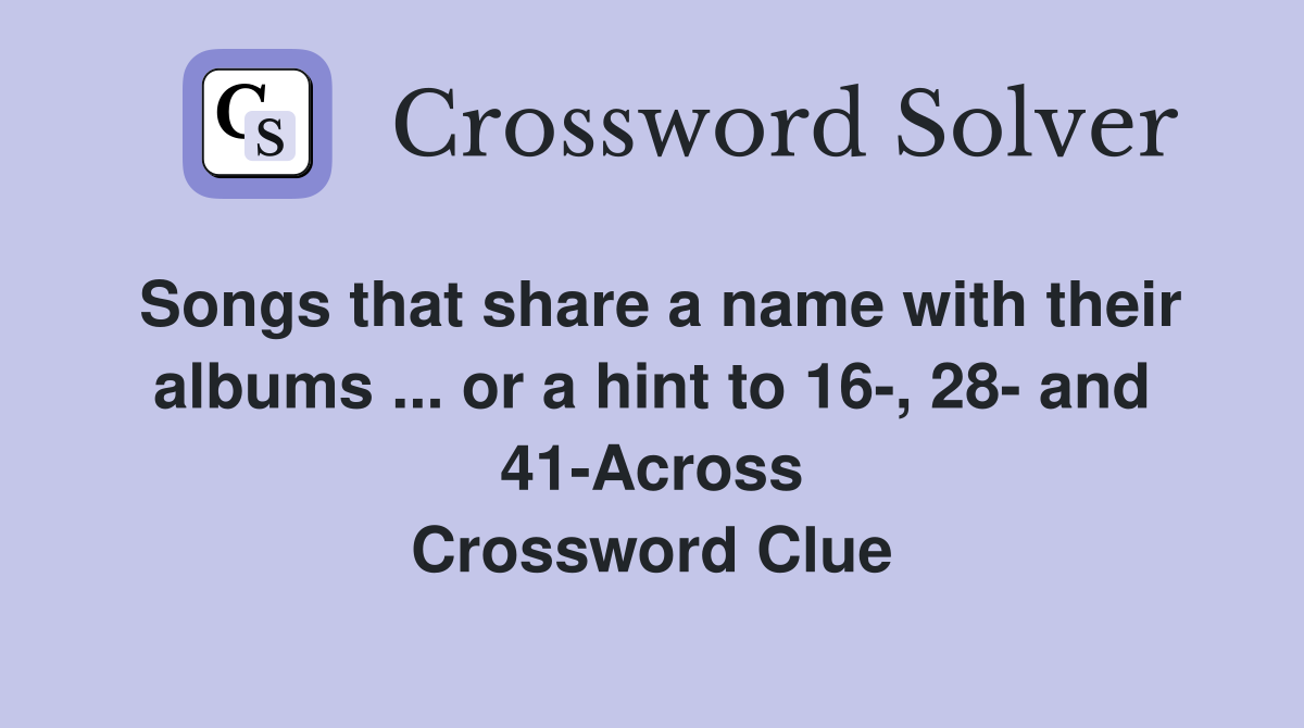 Songs that share a name with their albums ... or a hint to 16-, 28- and 41-Across Crossword Clue
