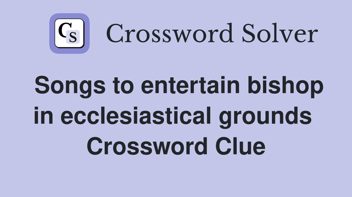 Songs to entertain bishop in ecclesiastical grounds  Crossword Clue