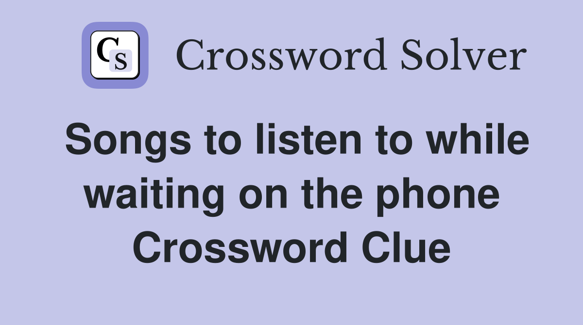 Songs to listen to while waiting on the phone Crossword Clue