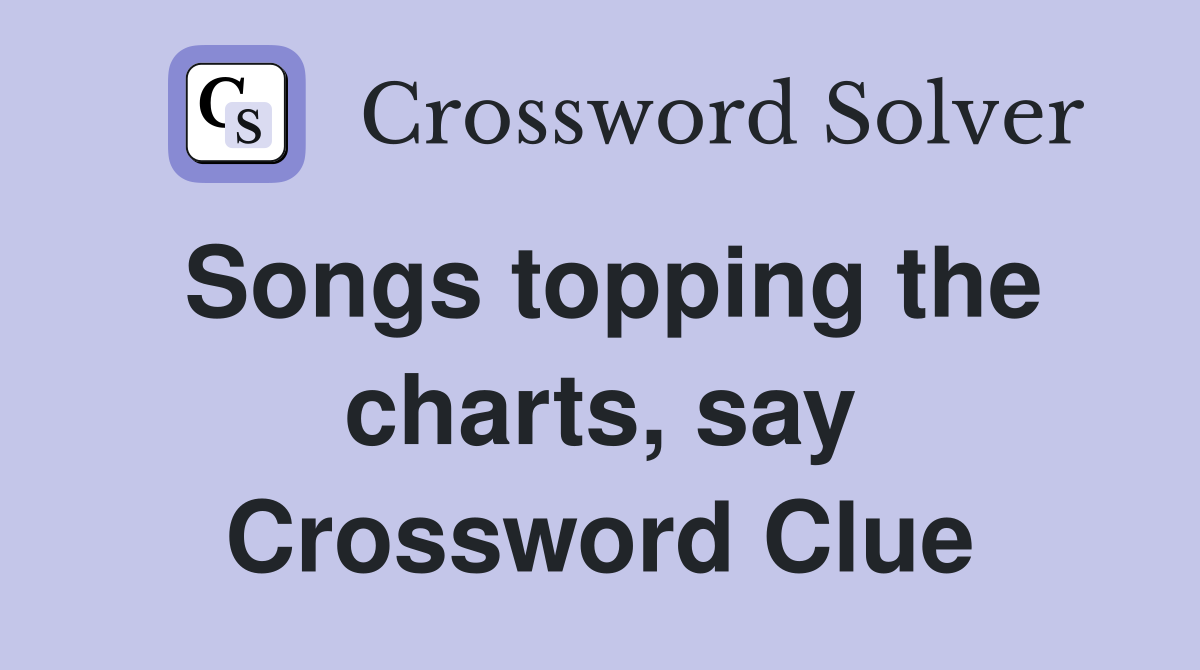 Songs topping the charts, say Crossword Clue