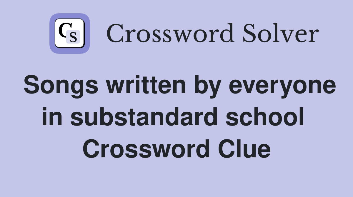 Songs written by everyone in substandard school  Crossword Clue