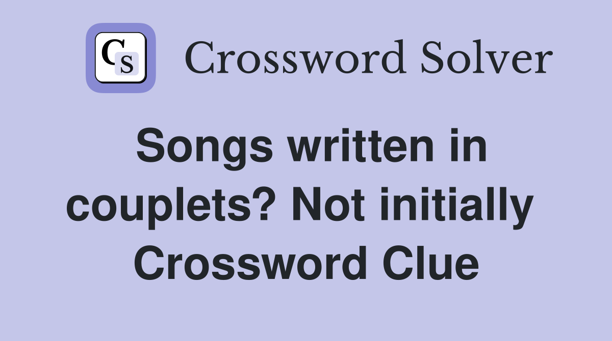 Songs written in couplets? Not initially  Crossword Clue