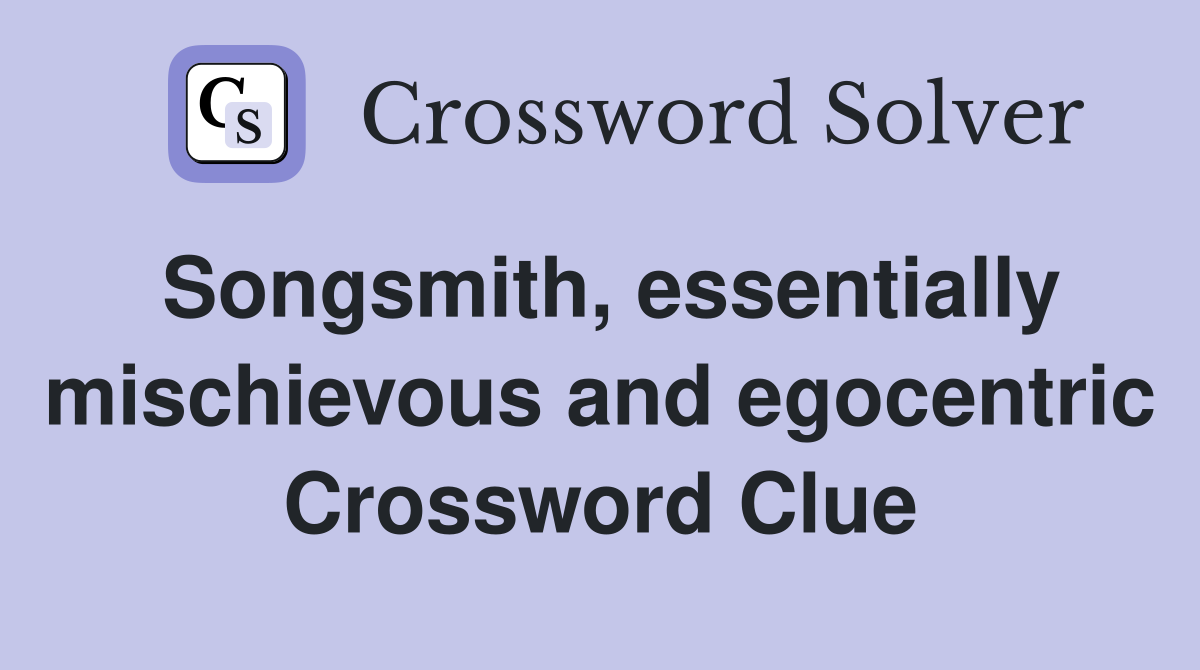 Songsmith, essentially mischievous and egocentric Crossword Clue