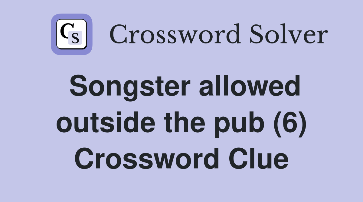 Songster allowed outside the pub (6) Crossword Clue
