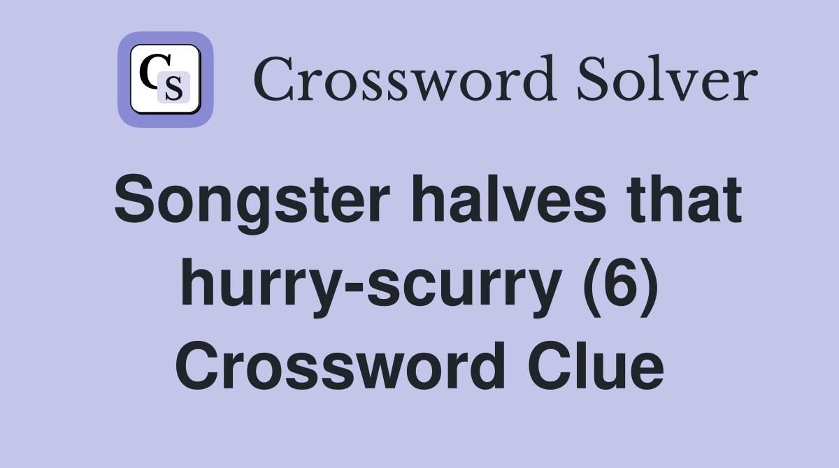 Songster halves that hurry-scurry (6) Crossword Clue