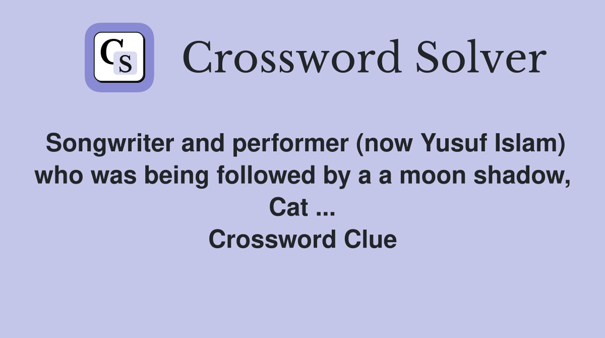 Songwriter and performer (now Yusuf Islam) who was being followed by a a moon shadow, Cat ... Crossword Clue