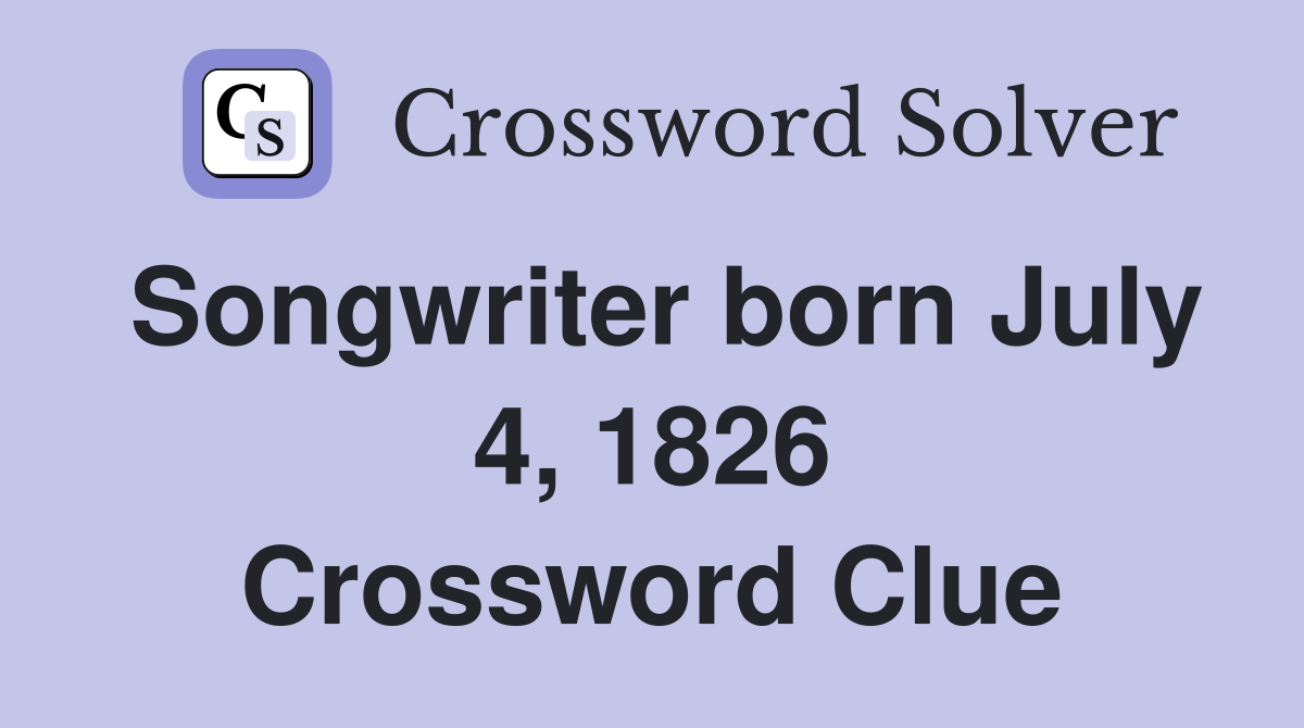 Songwriter born July 4, 1826 Crossword Clue